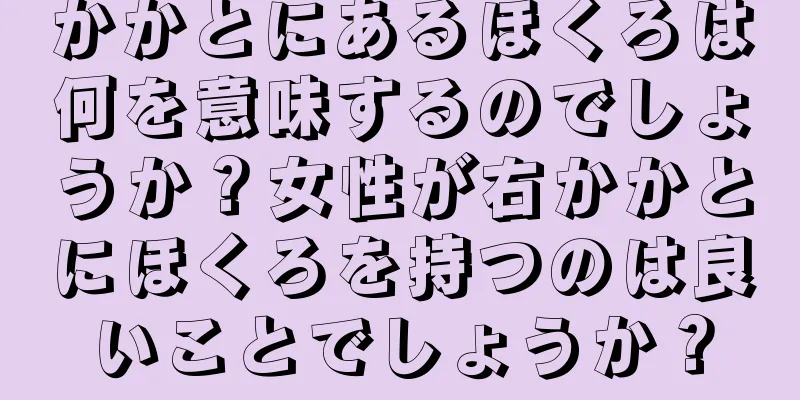 かかとにあるほくろは何を意味するのでしょうか？女性が右かかとにほくろを持つのは良いことでしょうか？