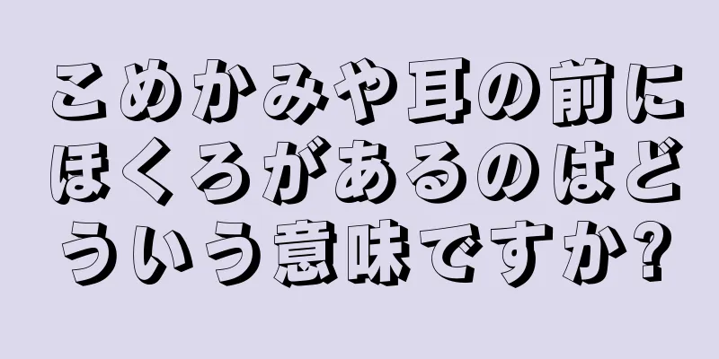 こめかみや耳の前にほくろがあるのはどういう意味ですか?