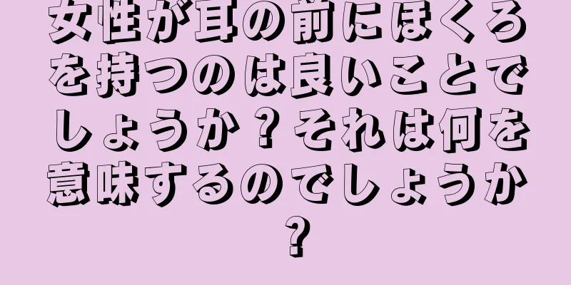 女性が耳の前にほくろを持つのは良いことでしょうか？それは何を意味するのでしょうか？