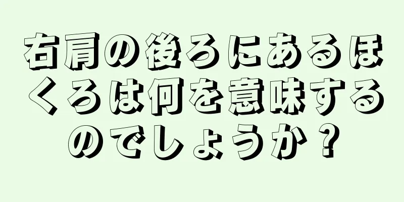 右肩の後ろにあるほくろは何を意味するのでしょうか？