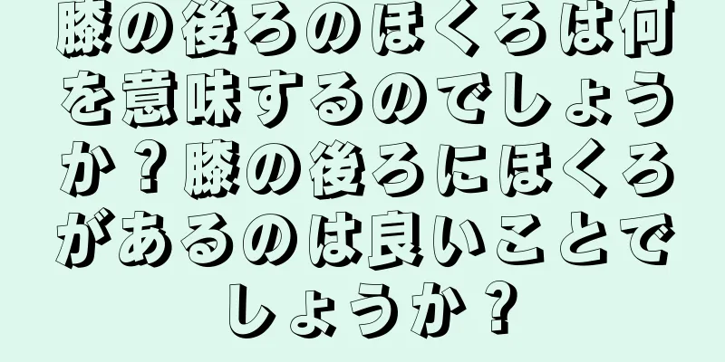 膝の後ろのほくろは何を意味するのでしょうか？膝の後ろにほくろがあるのは良いことでしょうか？