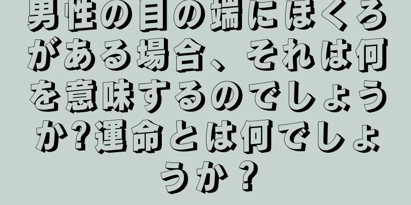 男性の目の端にほくろがある場合、それは何を意味するのでしょうか?運命とは何でしょうか？