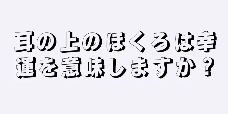 耳の上のほくろは幸運を意味しますか？