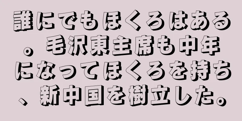 誰にでもほくろはある。毛沢東主席も中年になってほくろを持ち、新中国を樹立した。