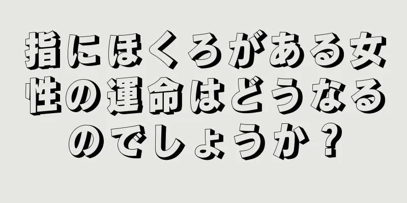 指にほくろがある女性の運命はどうなるのでしょうか？