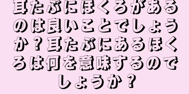 耳たぶにほくろがあるのは良いことでしょうか？耳たぶにあるほくろは何を意味するのでしょうか？