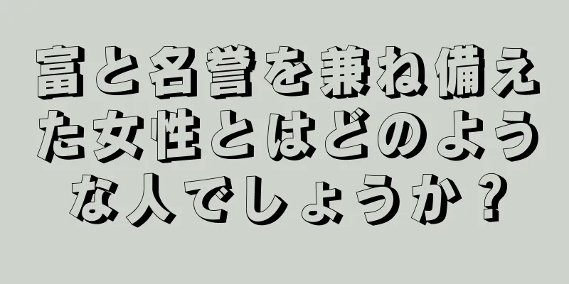 富と名誉を兼ね備えた女性とはどのような人でしょうか？