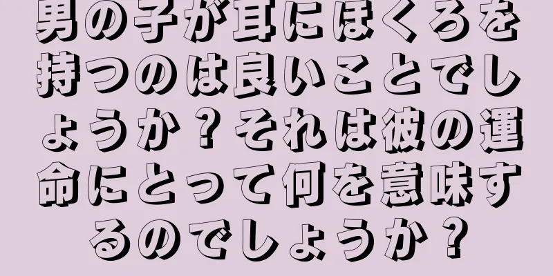 男の子が耳にほくろを持つのは良いことでしょうか？それは彼の運命にとって何を意味するのでしょうか？