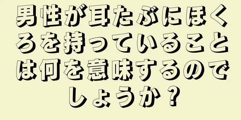 男性が耳たぶにほくろを持っていることは何を意味するのでしょうか？