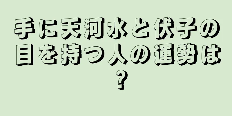 手に天河水と伏子の目を持つ人の運勢は？