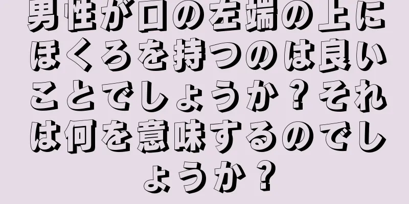 男性が口の左端の上にほくろを持つのは良いことでしょうか？それは何を意味するのでしょうか？