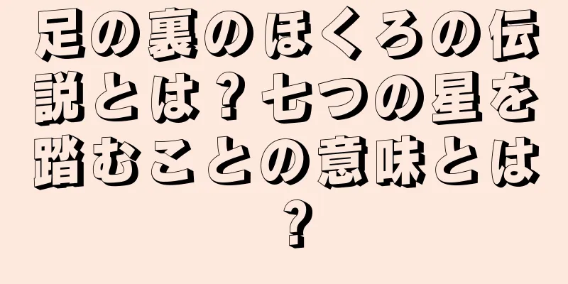 足の裏のほくろの伝説とは？七つの星を踏むことの意味とは？