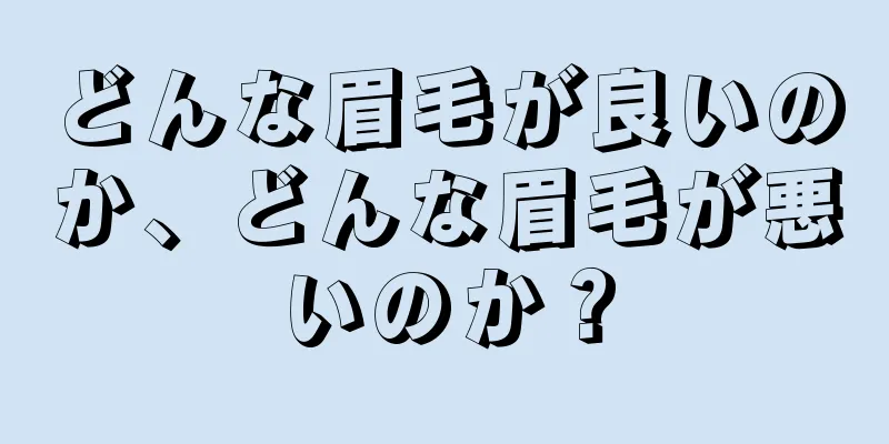 どんな眉毛が良いのか、どんな眉毛が悪いのか？