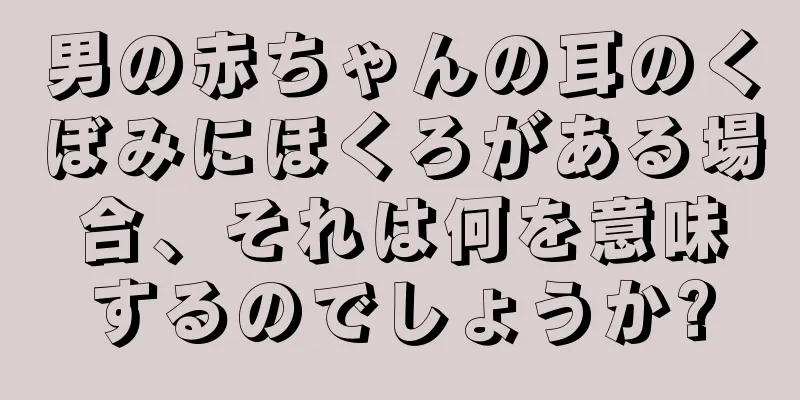 男の赤ちゃんの耳のくぼみにほくろがある場合、それは何を意味するのでしょうか?