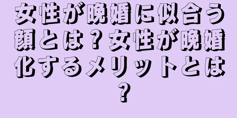 女性が晩婚に似合う顔とは？女性が晩婚化するメリットとは？