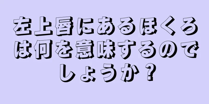 左上唇にあるほくろは何を意味するのでしょうか？