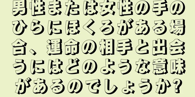 男性または女性の手のひらにほくろがある場合、運命の相手と出会うにはどのような意味があるのでしょうか?