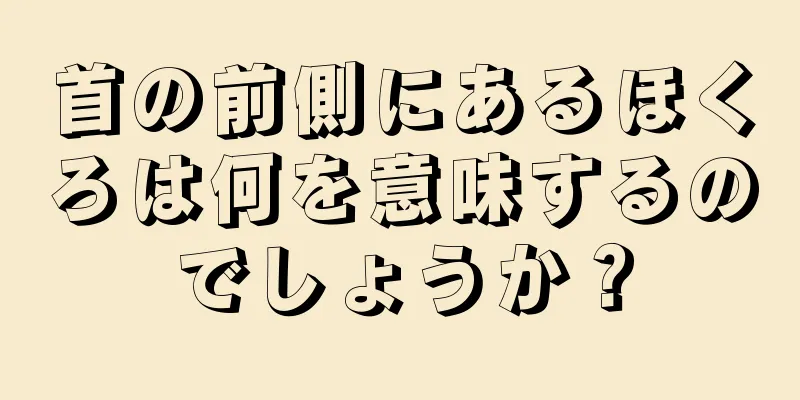 首の前側にあるほくろは何を意味するのでしょうか？