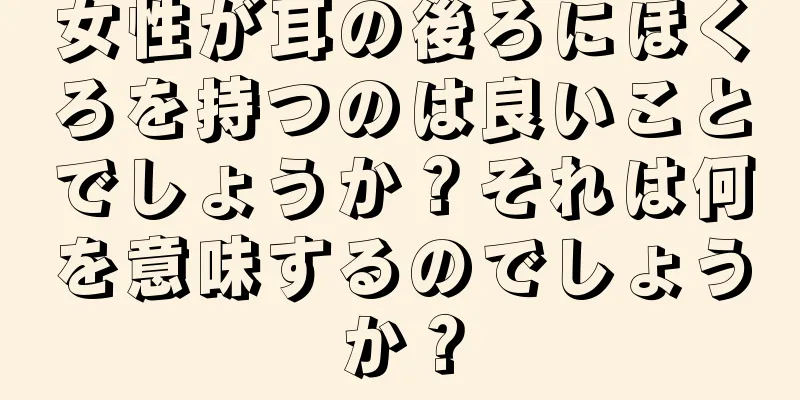 女性が耳の後ろにほくろを持つのは良いことでしょうか？それは何を意味するのでしょうか？