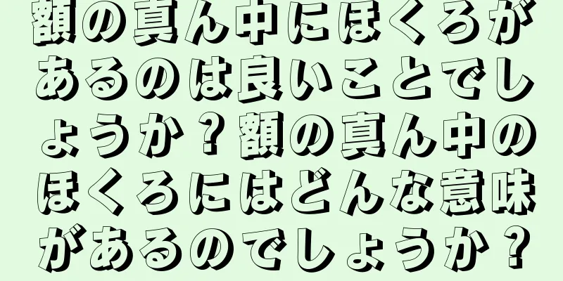 額の真ん中にほくろがあるのは良いことでしょうか？額の真ん中のほくろにはどんな意味があるのでしょうか？