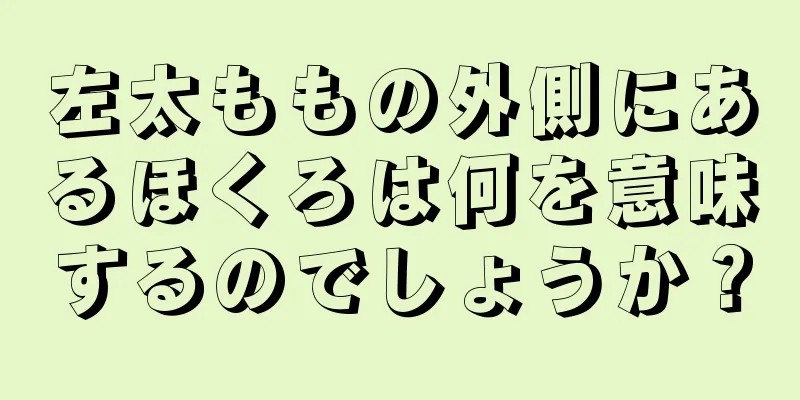 左太ももの外側にあるほくろは何を意味するのでしょうか？