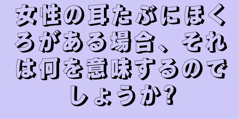 女性の耳たぶにほくろがある場合、それは何を意味するのでしょうか?