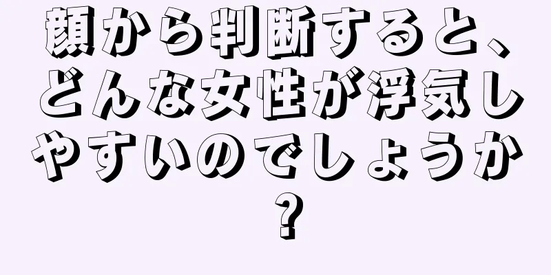 顔から判断すると、どんな女性が浮気しやすいのでしょうか？