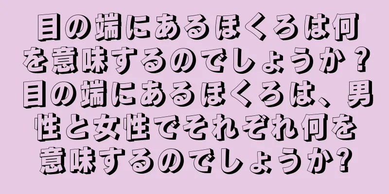 目の端にあるほくろは何を意味するのでしょうか？目の端にあるほくろは、男性と女性でそれぞれ何を意味するのでしょうか?