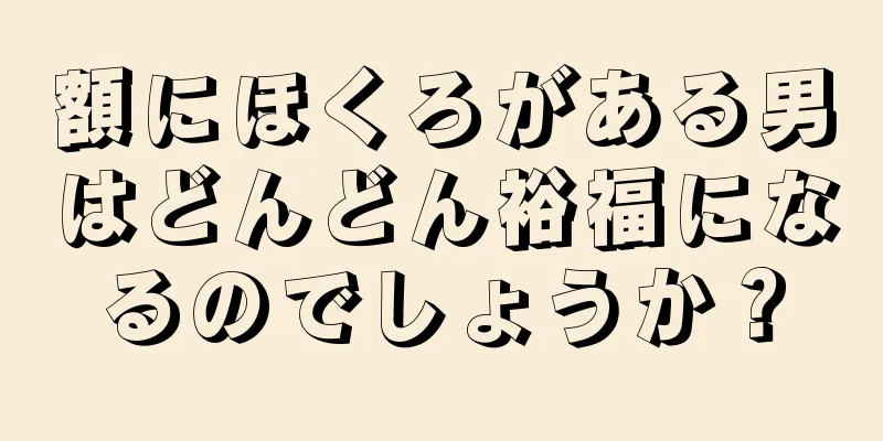 額にほくろがある男はどんどん裕福になるのでしょうか？