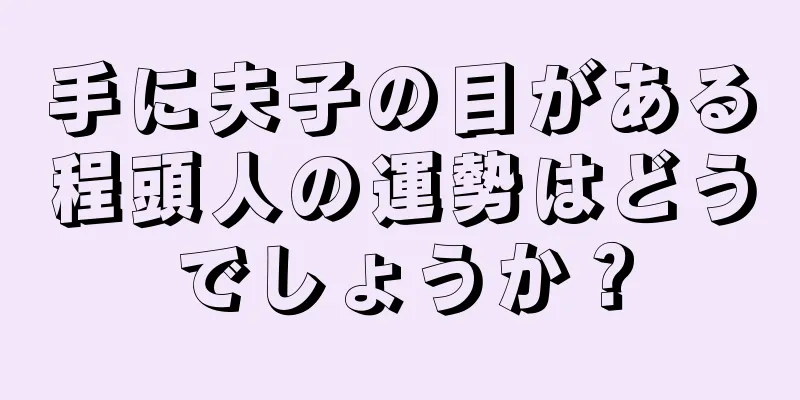 手に夫子の目がある程頭人の運勢はどうでしょうか？