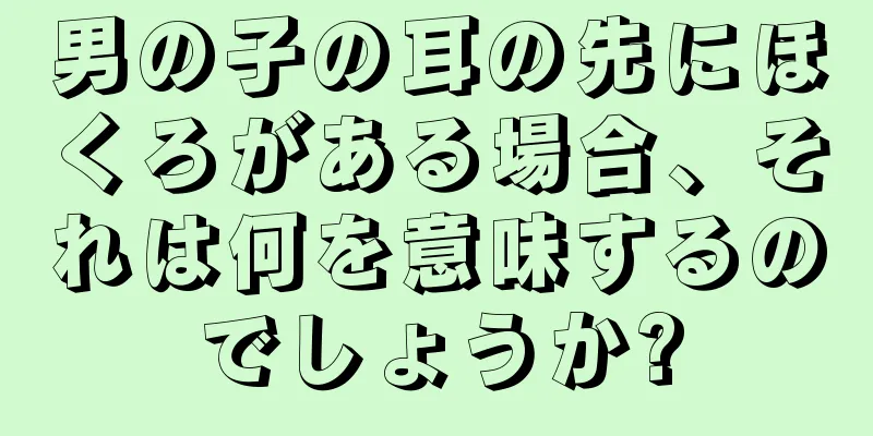 男の子の耳の先にほくろがある場合、それは何を意味するのでしょうか?