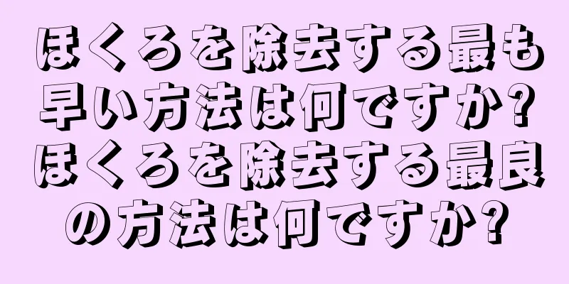 ほくろを除去する最も早い方法は何ですか?ほくろを除去する最良の方法は何ですか?