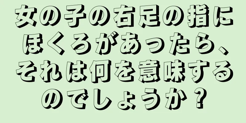 女の子の右足の指にほくろがあったら、それは何を意味するのでしょうか？