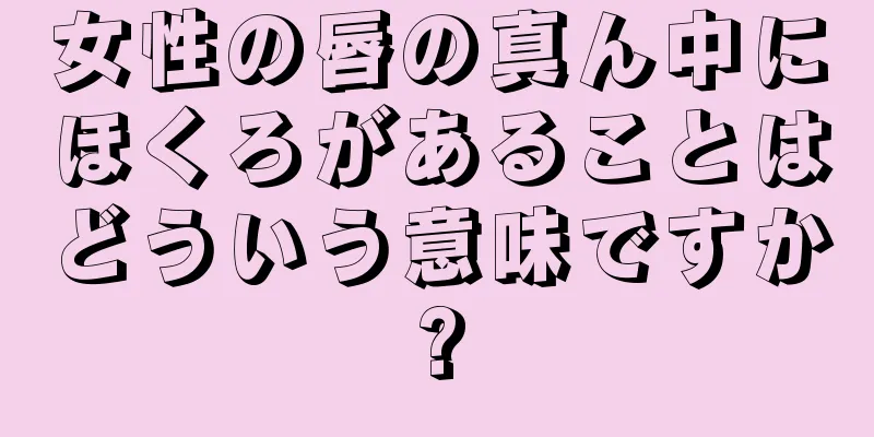 女性の唇の真ん中にほくろがあることはどういう意味ですか?