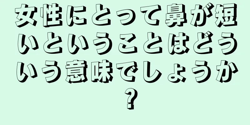 女性にとって鼻が短いということはどういう意味でしょうか？