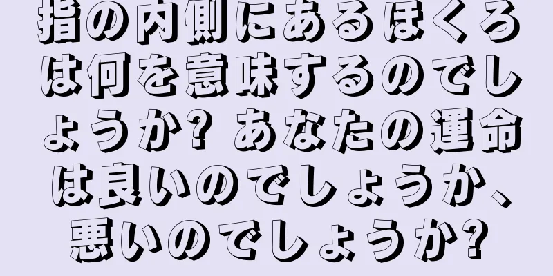 指の内側にあるほくろは何を意味するのでしょうか? あなたの運命は良いのでしょうか、悪いのでしょうか?