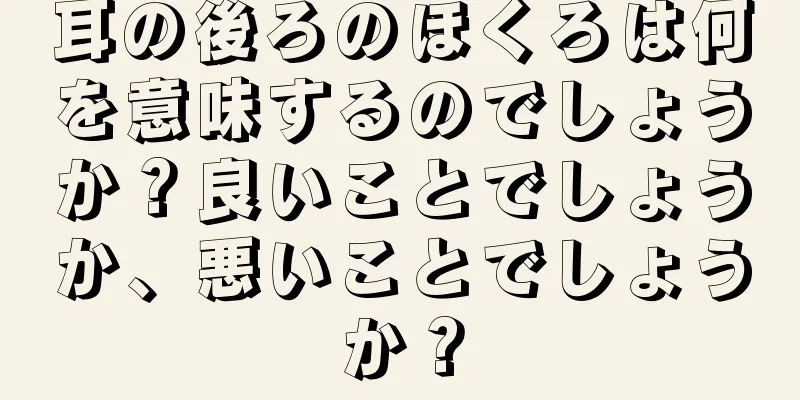 耳の後ろのほくろは何を意味するのでしょうか？良いことでしょうか、悪いことでしょうか？