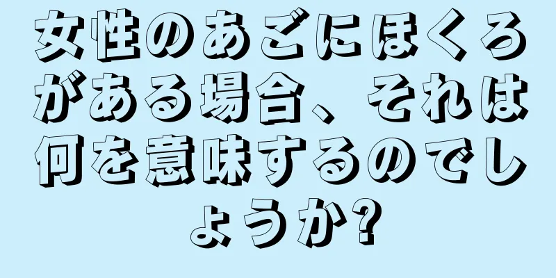 女性のあごにほくろがある場合、それは何を意味するのでしょうか?