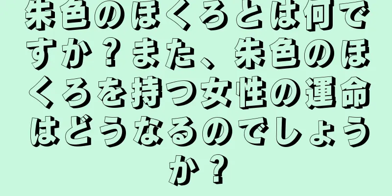 朱色のほくろとは何ですか？また、朱色のほくろを持つ女性の運命はどうなるのでしょうか？