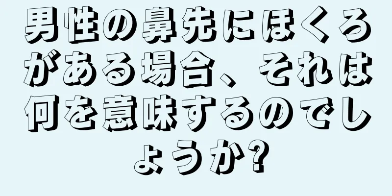 男性の鼻先にほくろがある場合、それは何を意味するのでしょうか?