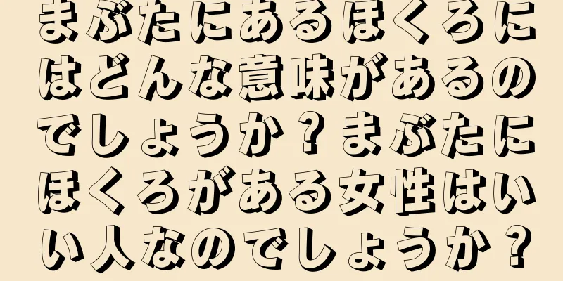 まぶたにあるほくろにはどんな意味があるのでしょうか？まぶたにほくろがある女性はいい人なのでしょうか？