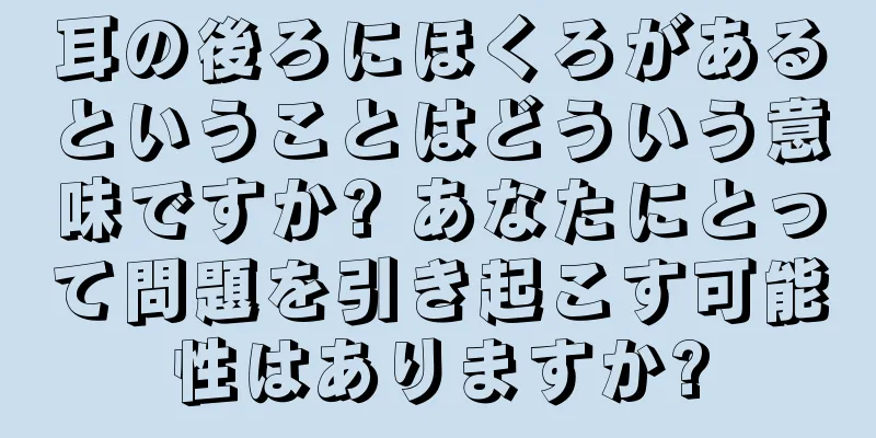 耳の後ろにほくろがあるということはどういう意味ですか? あなたにとって問題を引き起こす可能性はありますか?