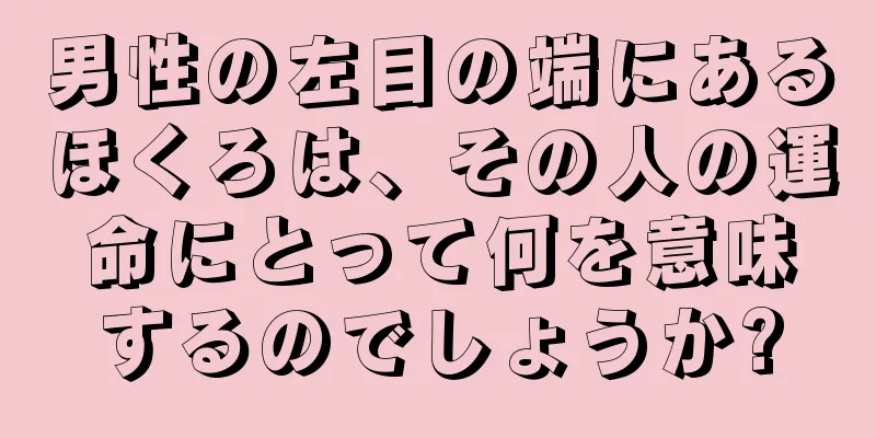 男性の左目の端にあるほくろは、その人の運命にとって何を意味するのでしょうか?