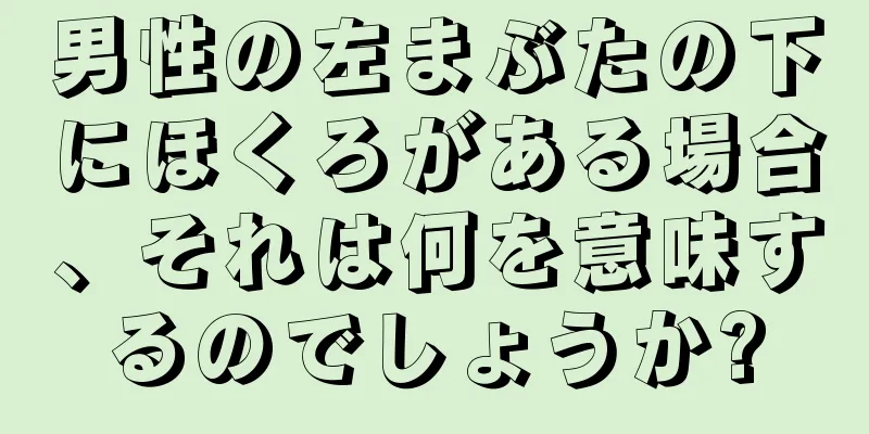 男性の左まぶたの下にほくろがある場合、それは何を意味するのでしょうか?