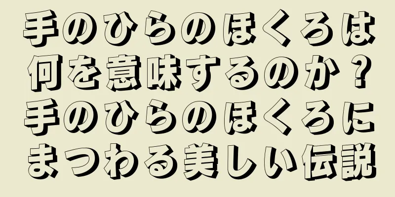 手のひらのほくろは何を意味するのか？手のひらのほくろにまつわる美しい伝説