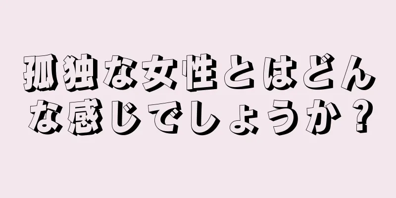 孤独な女性とはどんな感じでしょうか？