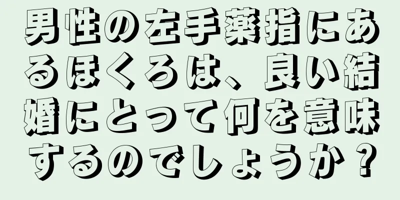 男性の左手薬指にあるほくろは、良い結婚にとって何を意味するのでしょうか？