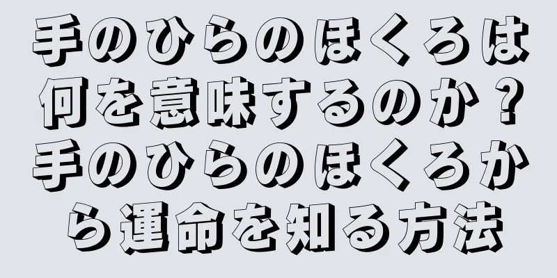 手のひらのほくろは何を意味するのか？手のひらのほくろから運命を知る方法