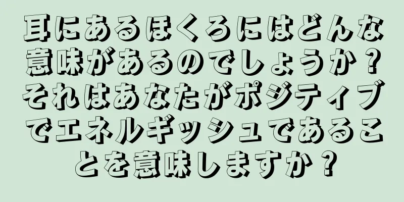 耳にあるほくろにはどんな意味があるのでしょうか？それはあなたがポジティブでエネルギッシュであることを意味しますか？