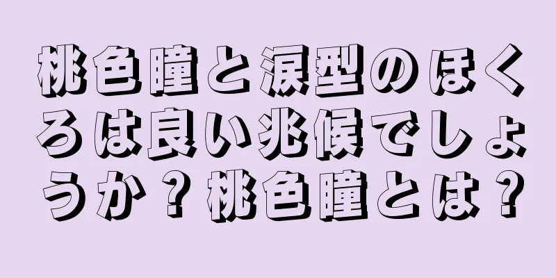 桃色瞳と涙型のほくろは良い兆候でしょうか？桃色瞳とは？